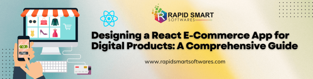 Designing a React E-Commerce App for Digital Products: A Comprehensive Guide